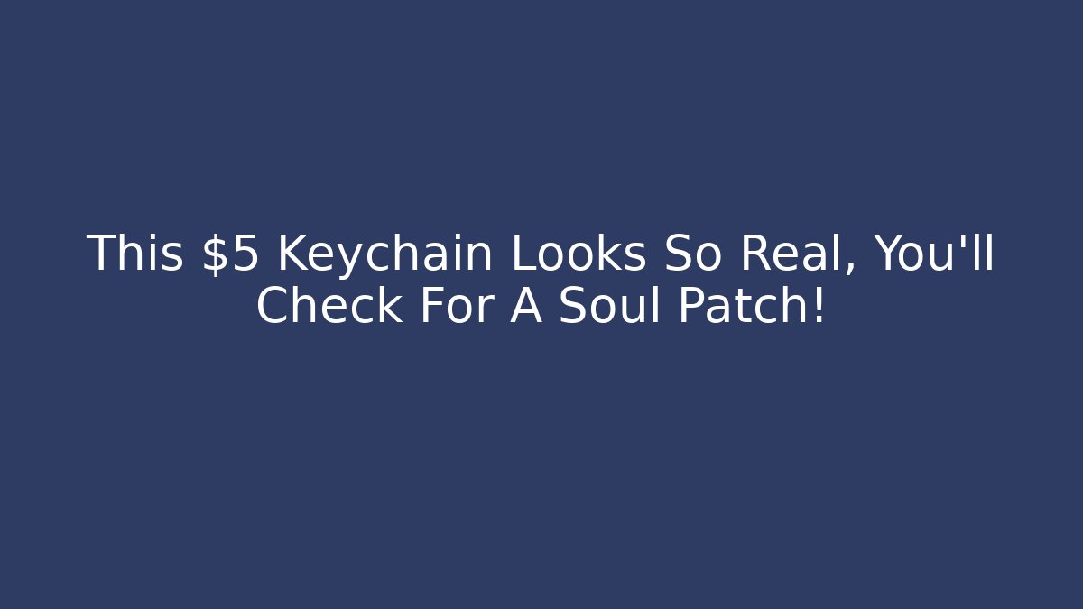 This $5 Keychain Looks So Real, You'll Check For A Soul Patch! - Boomer Naturals