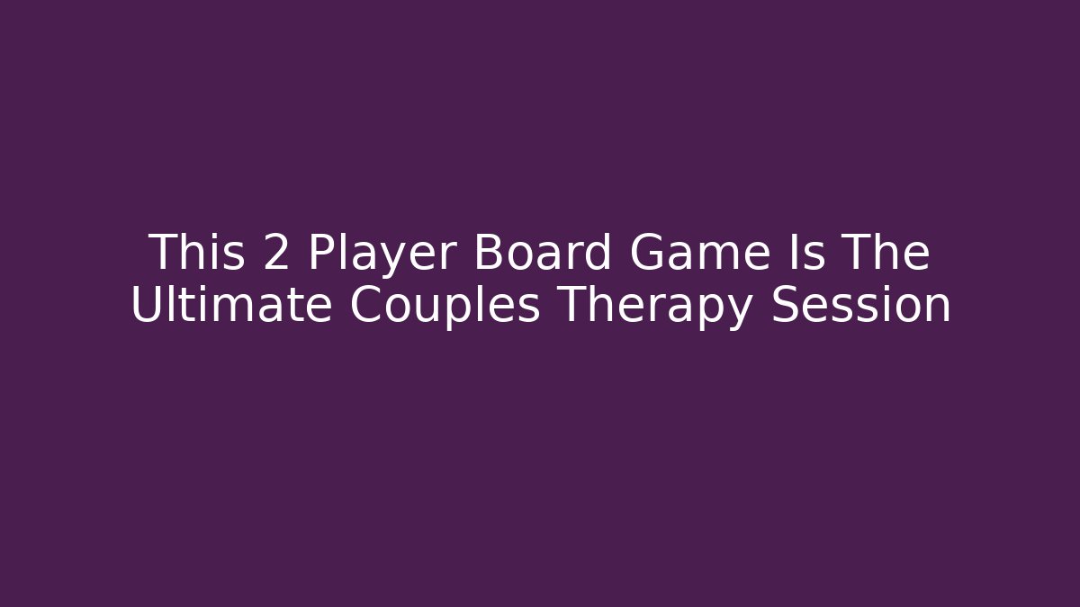 This 2 Player Board Game Is The Ultimate Couples Therapy Session