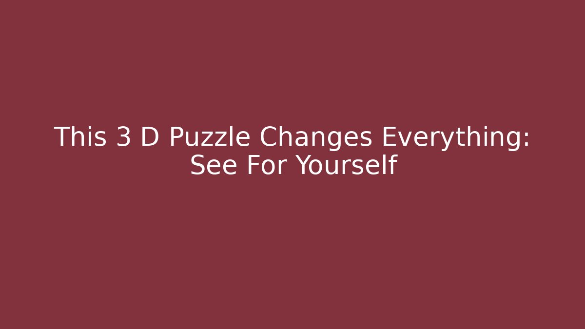 This 3 D Puzzle Changes Everything: See For Yourself - Boomer Naturals