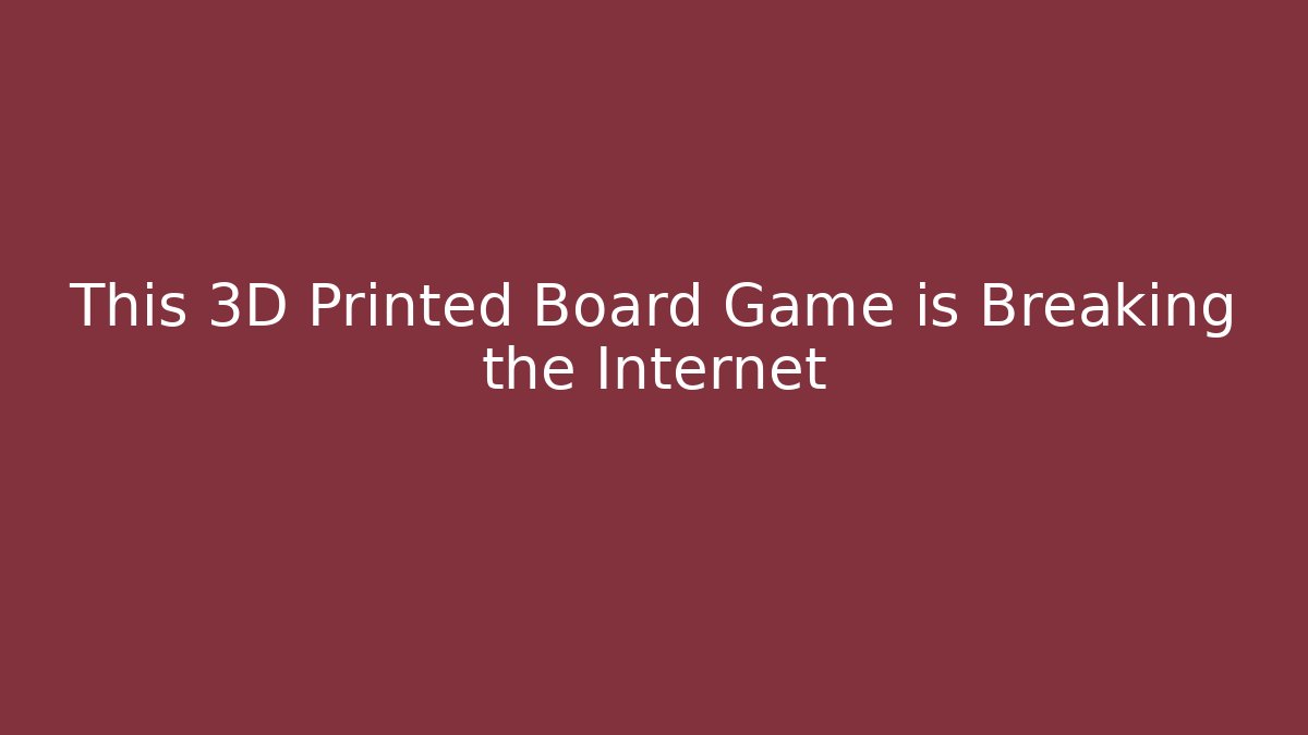 This 3D Printed Board Game is Breaking the Internet