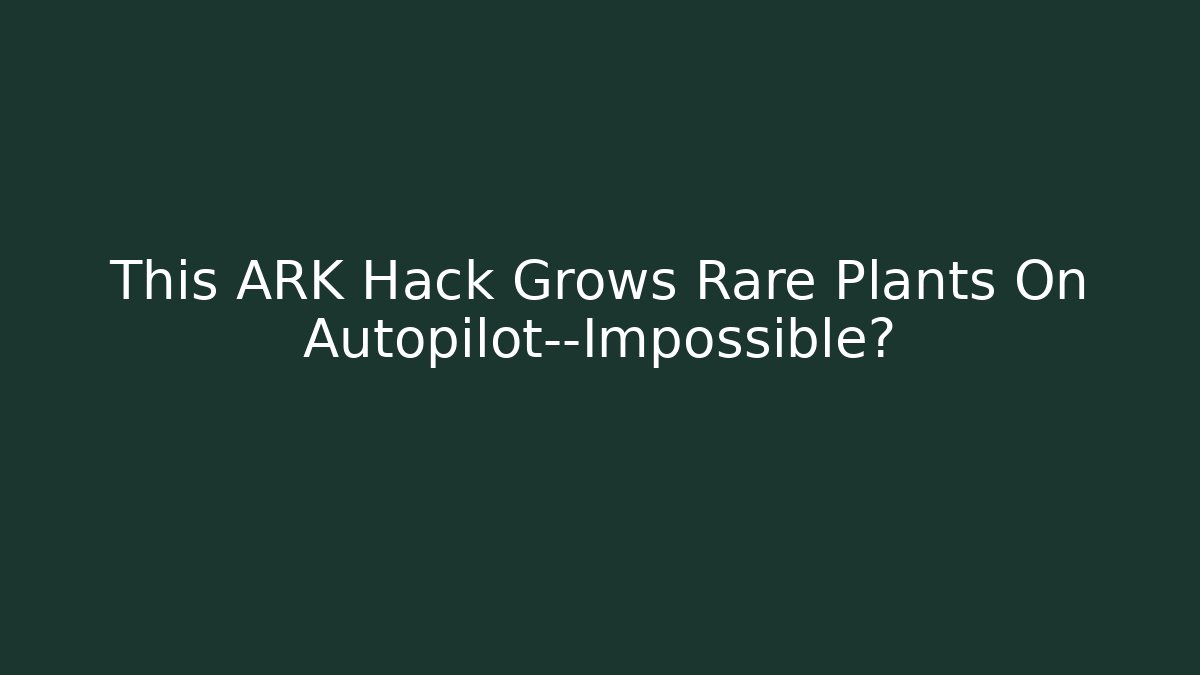 This ARK Hack Grows Rare Plants On Autopilot—Impossible?
