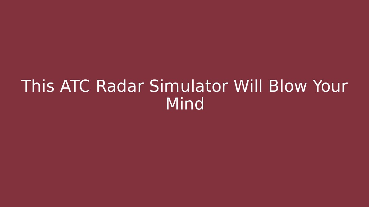 This ATC Radar Simulator Will Blow Your Mind