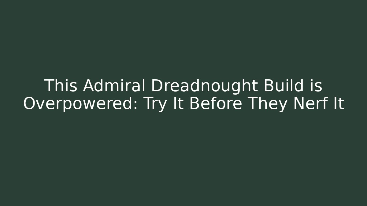 This Admiral Dreadnought Build is Overpowered: Try It Before They Nerf It - Boomer Naturals
