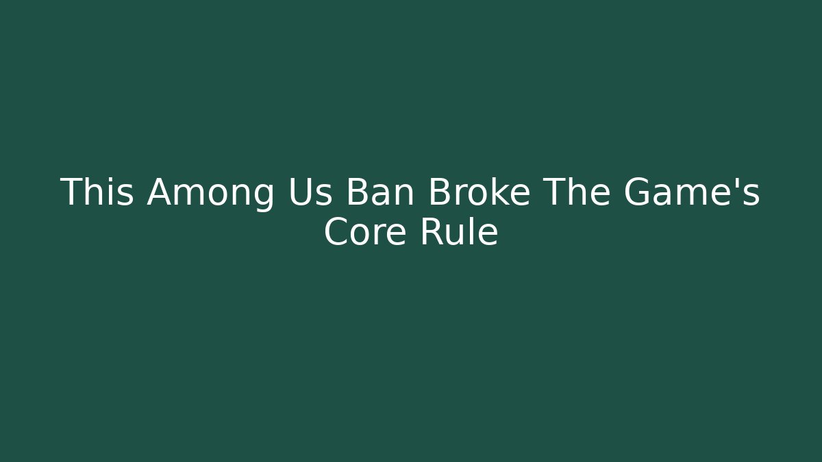This Among Us Ban Broke The Game's Core Rule