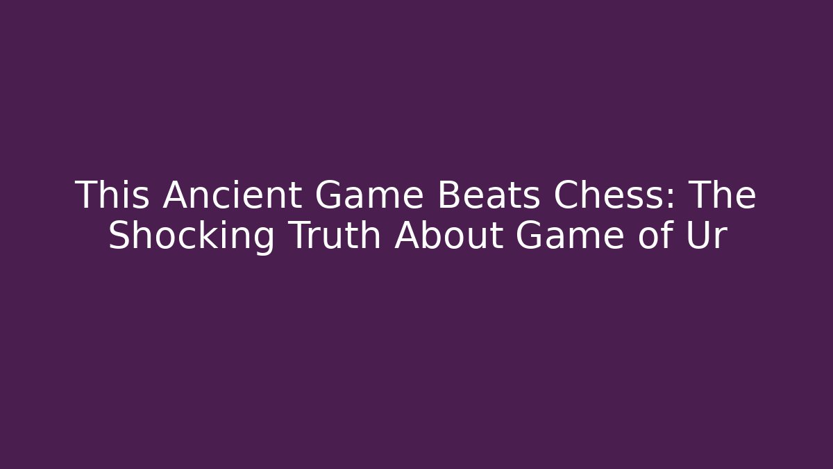 This Ancient Game Beats Chess: The Shocking Truth About Game of Ur