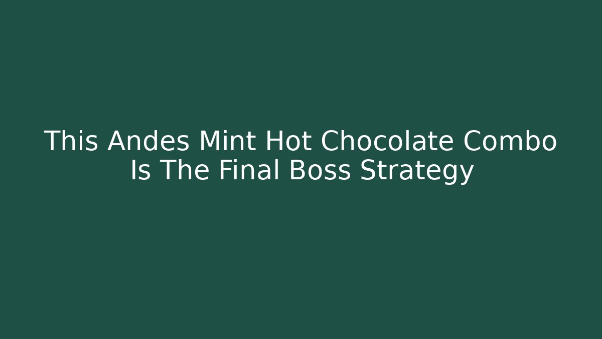 This Andes Mint Hot Chocolate Combo Is The Final Boss Strategy