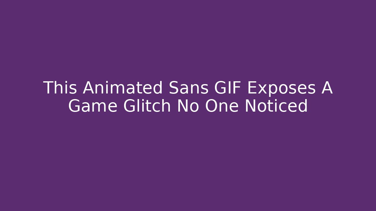 This Animated Sans GIF Exposes A Game Glitch No One Noticed