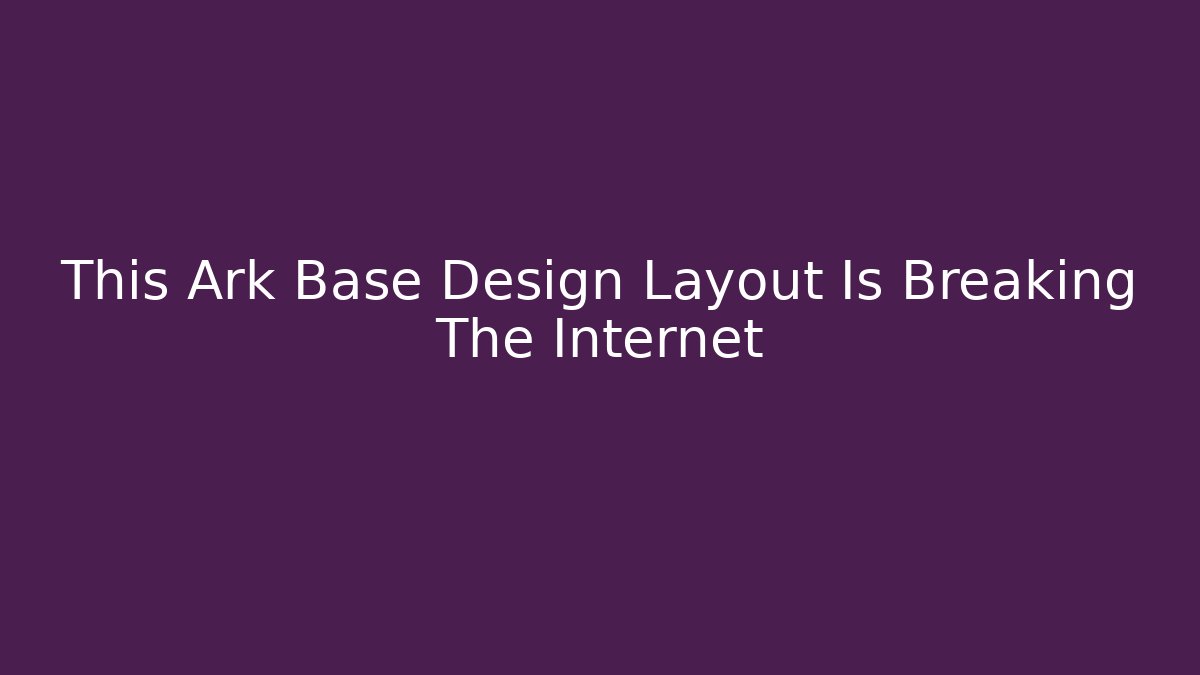 This Ark Base Design Layout Is Breaking The Internet