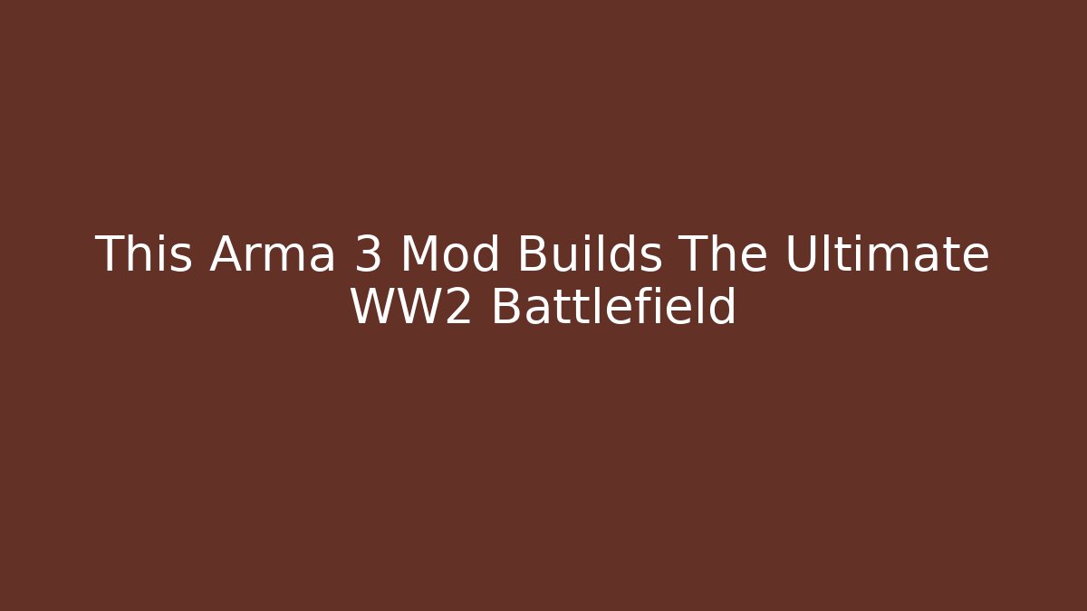 This Arma 3 Mod Builds The Ultimate WW2 Battlefield - Boomer Naturals