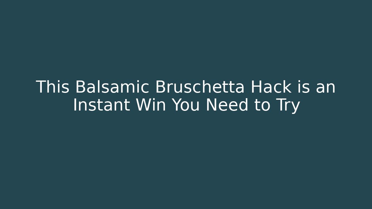 This Balsamic Bruschetta Hack is an Instant Win You Need to Try