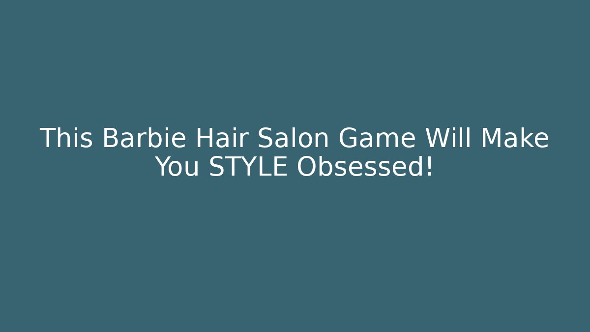 This Barbie Hair Salon Game Will Make You STYLE Obsessed!