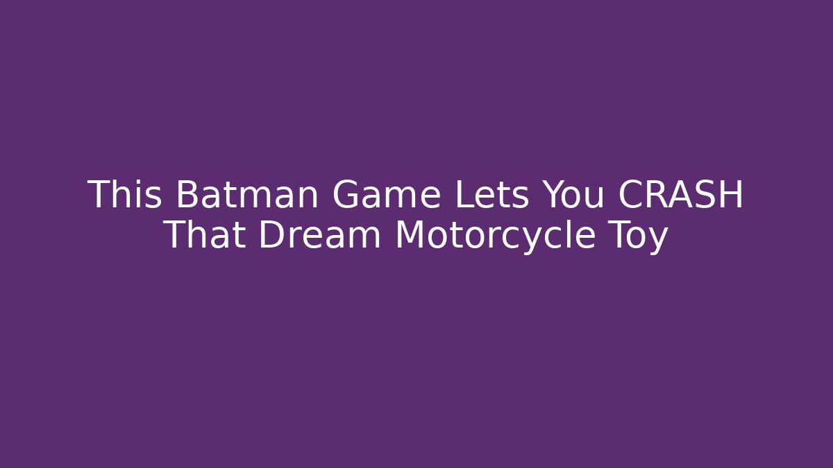 This Batman Game Lets You CRASH That Dream Motorcycle Toy