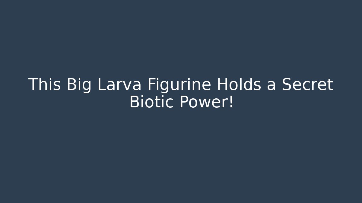 This Big Larva Figurine Holds a Secret Biotic Power!