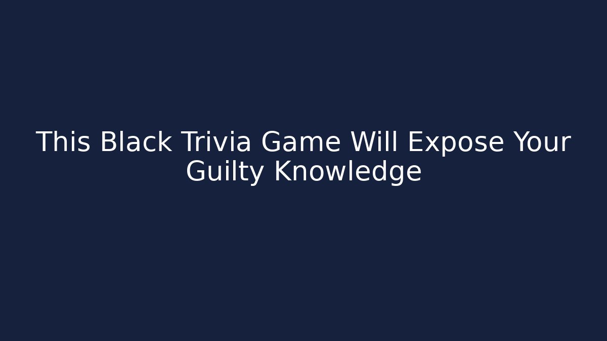 This Black Trivia Game Will Expose Your Guilty Knowledge