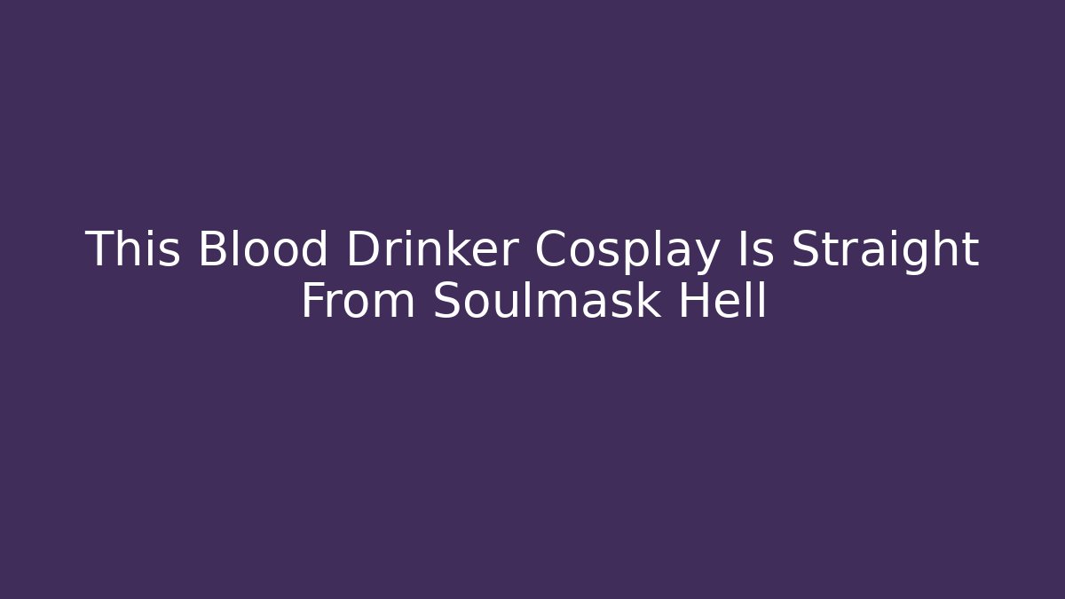 This Blood Drinker Cosplay Is Straight From Soulmask Hell - Boomer Naturals