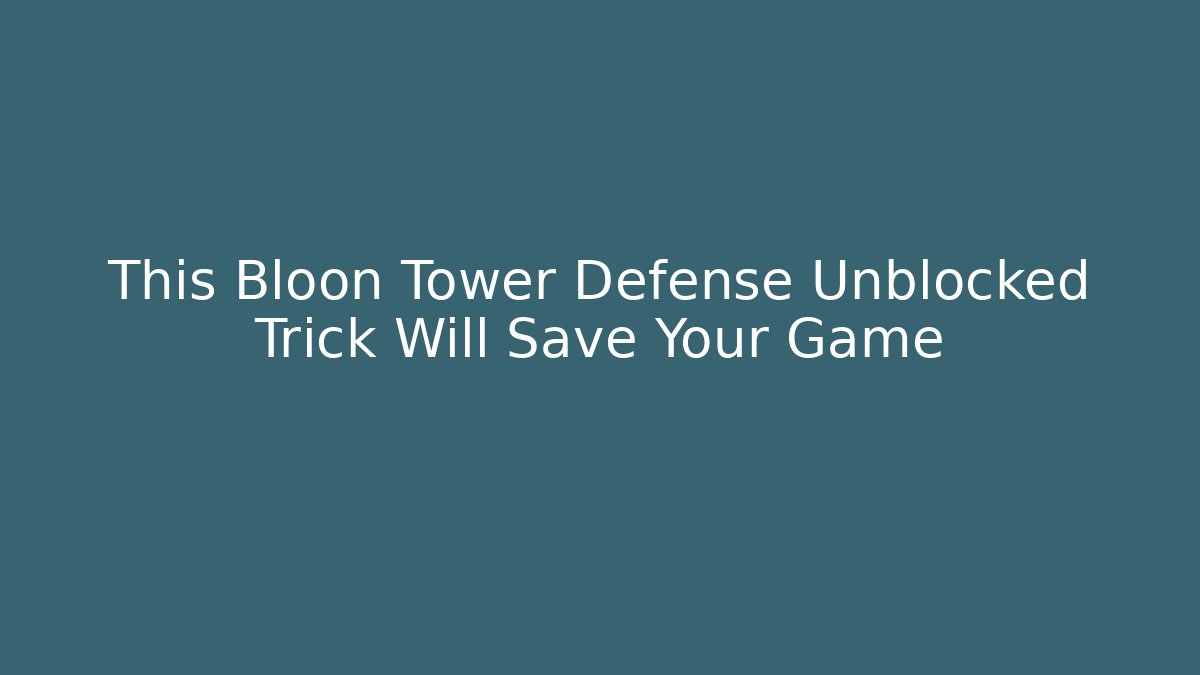 This Bloon Tower Defense Unblocked Trick Will Save Your Game