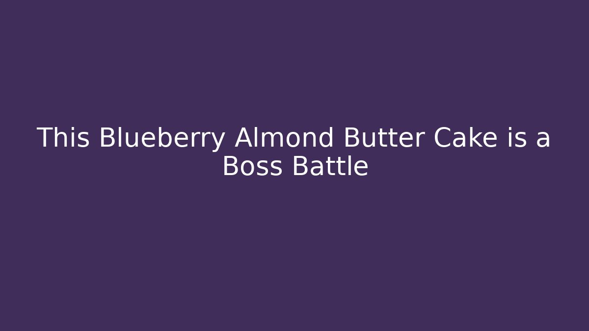 This Blueberry Almond Butter Cake is a Boss Battle