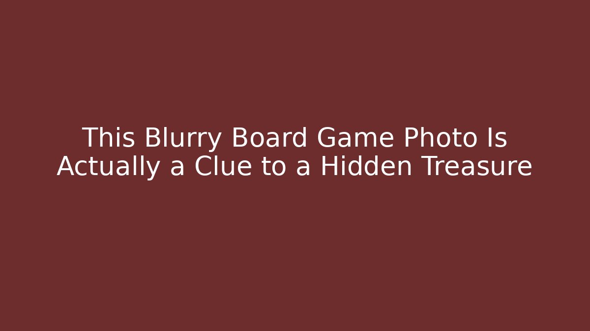 This Blurry Board Game Photo Is Actually a Clue to a Hidden Treasure
