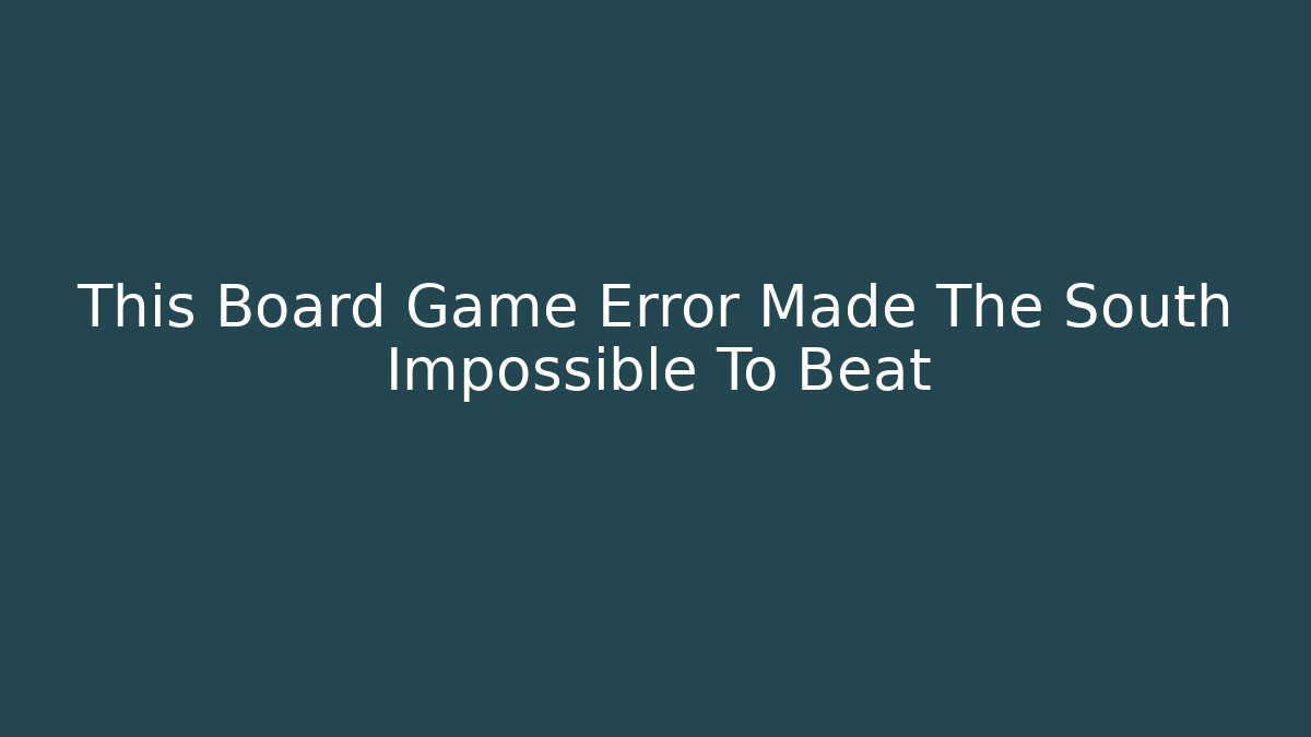 This Board Game Error Made The South Impossible To Beat - Boomer Naturals