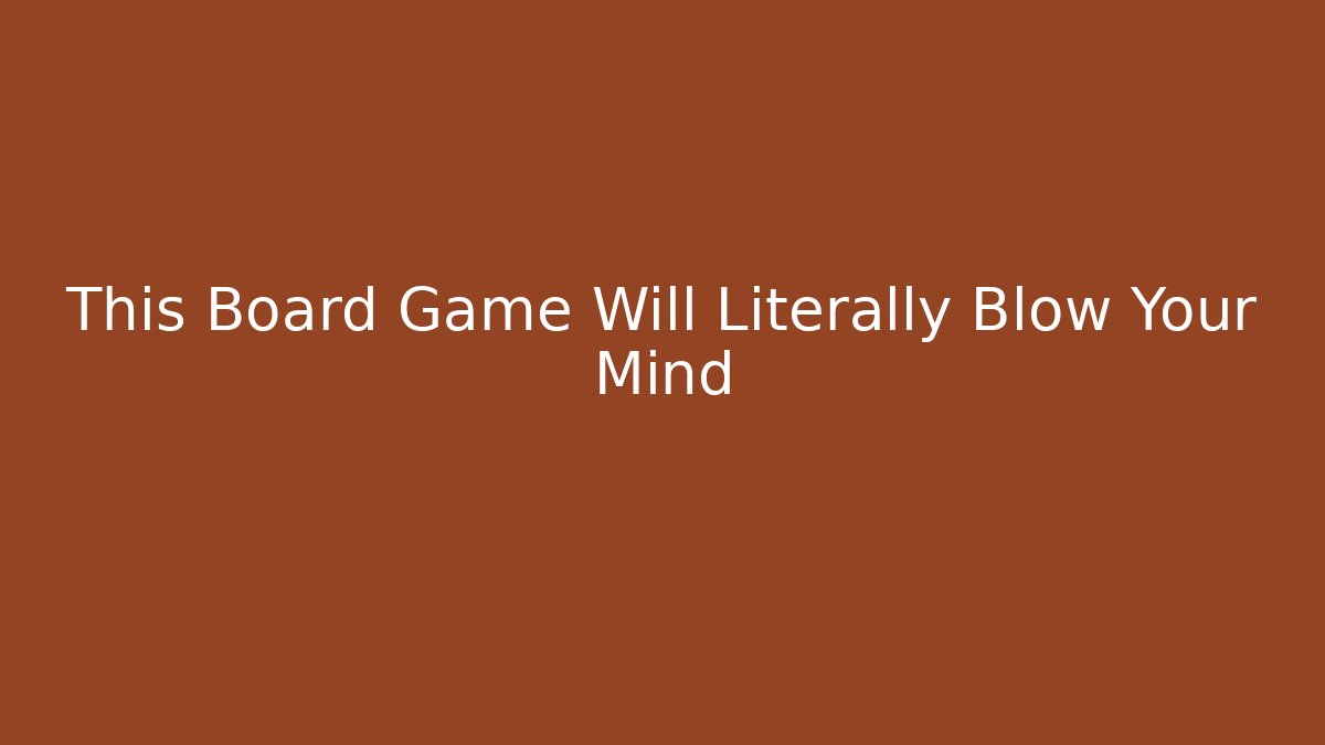 This Board Game Will Literally Blow Your Mind