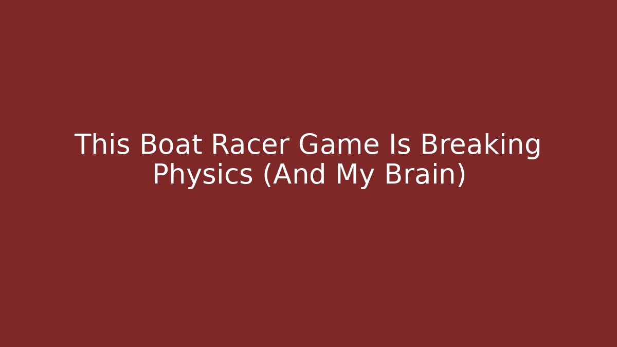 This Boat Racer Game Is Breaking Physics (And My Brain)