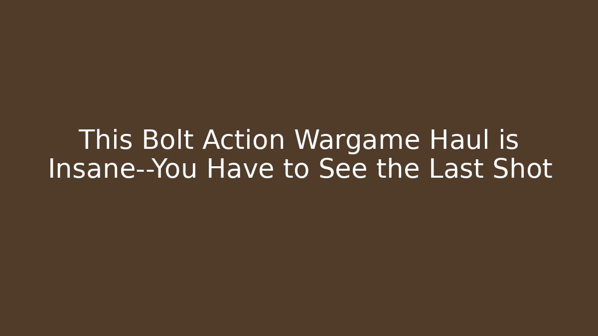 This Bolt Action Wargame Haul is Insane—You Have to See the Last Shot - Boomer Naturals