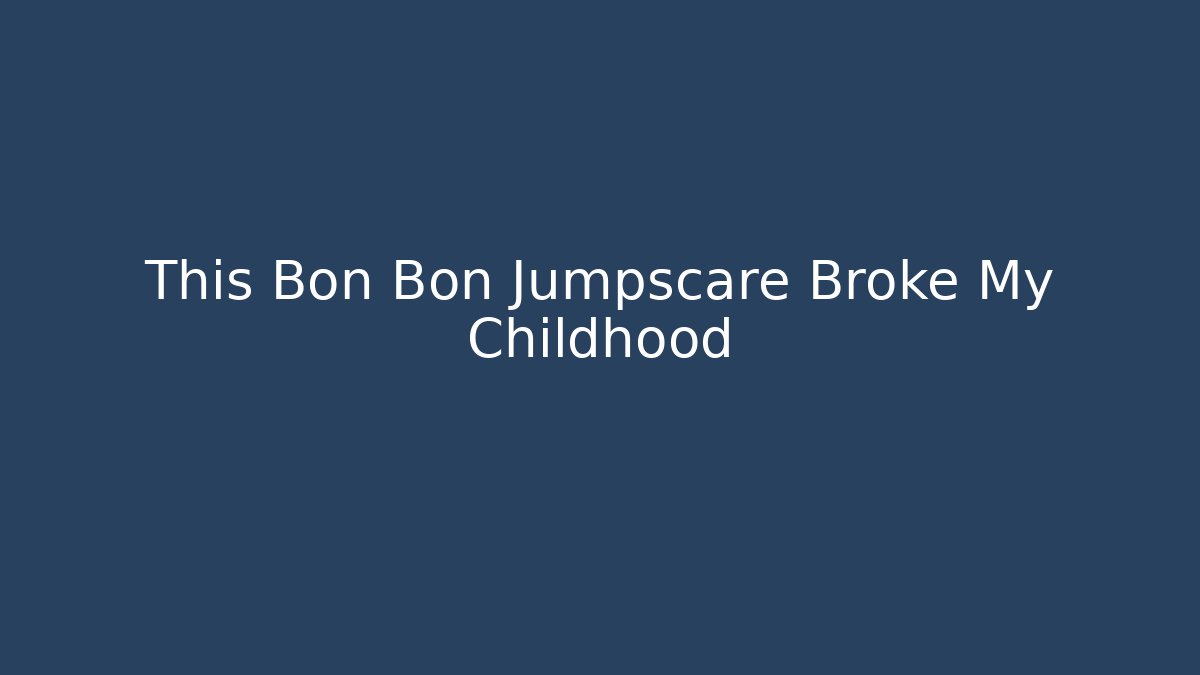 This Bon Bon Jumpscare Broke My Childhood