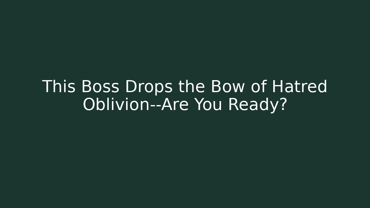 This Boss Drops the Bow of Hatred Oblivion—Are You Ready?