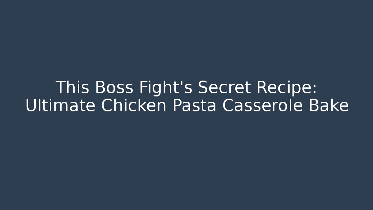 This Boss Fight's Secret Recipe: Ultimate Chicken Pasta Casserole Bake