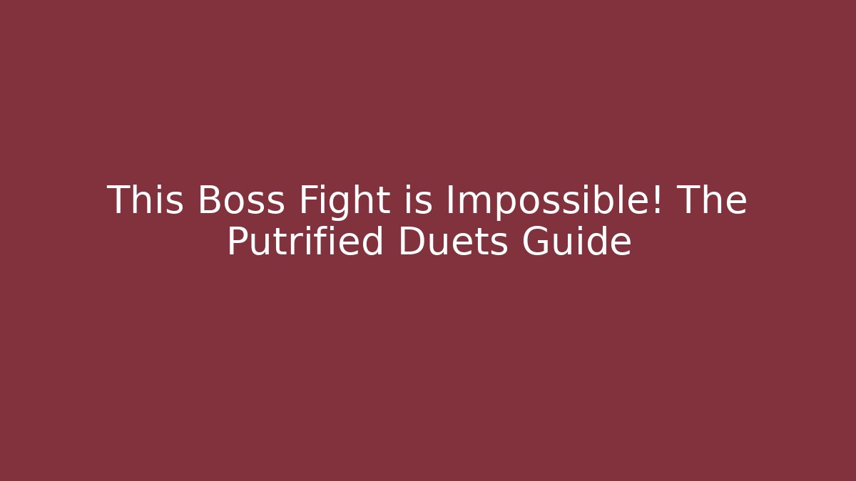 This Boss Fight is Impossible! The Putrified Duets Guide