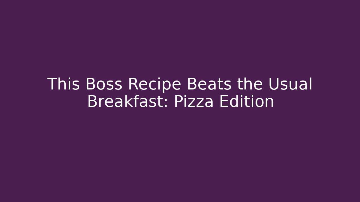 This Boss Recipe Beats the Usual Breakfast: Pizza Edition