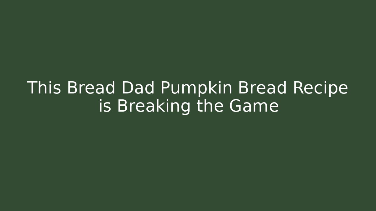 This Bread Dad Pumpkin Bread Recipe is Breaking the Game - Boomer Naturals
