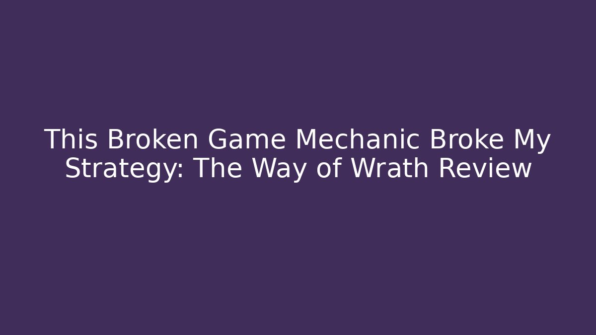 This Broken Game Mechanic Broke My Strategy: The Way of Wrath Review