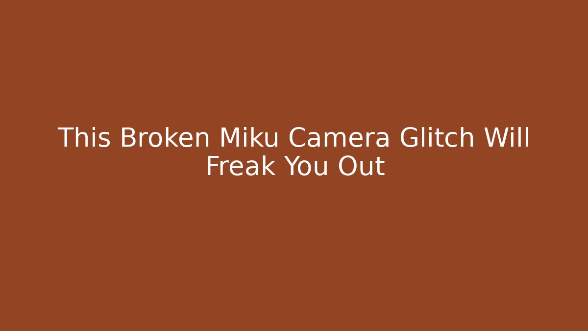 This Broken Miku Camera Glitch Will Freak You Out - Boomer Naturals