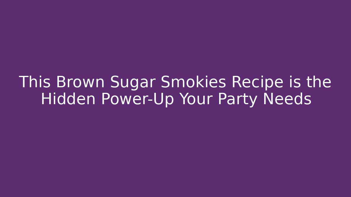 This Brown Sugar Smokies Recipe is the Hidden Power-Up Your Party Needs