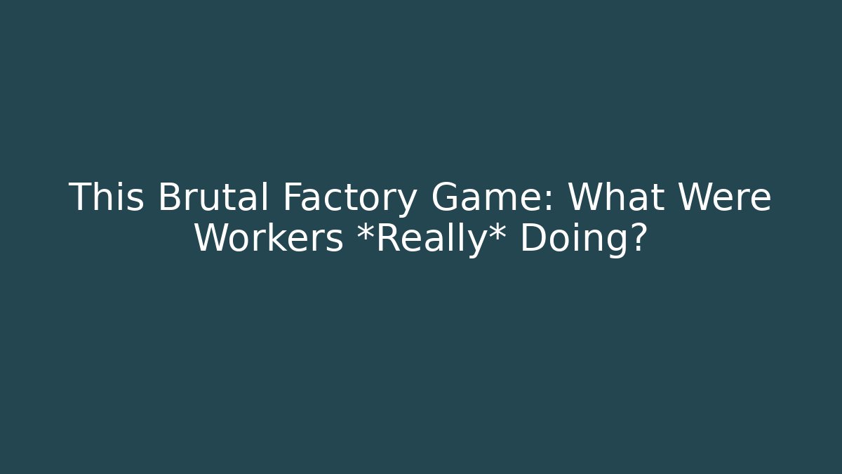 This Brutal Factory Game: What Were Workers *Really* Doing? - Boomer Naturals