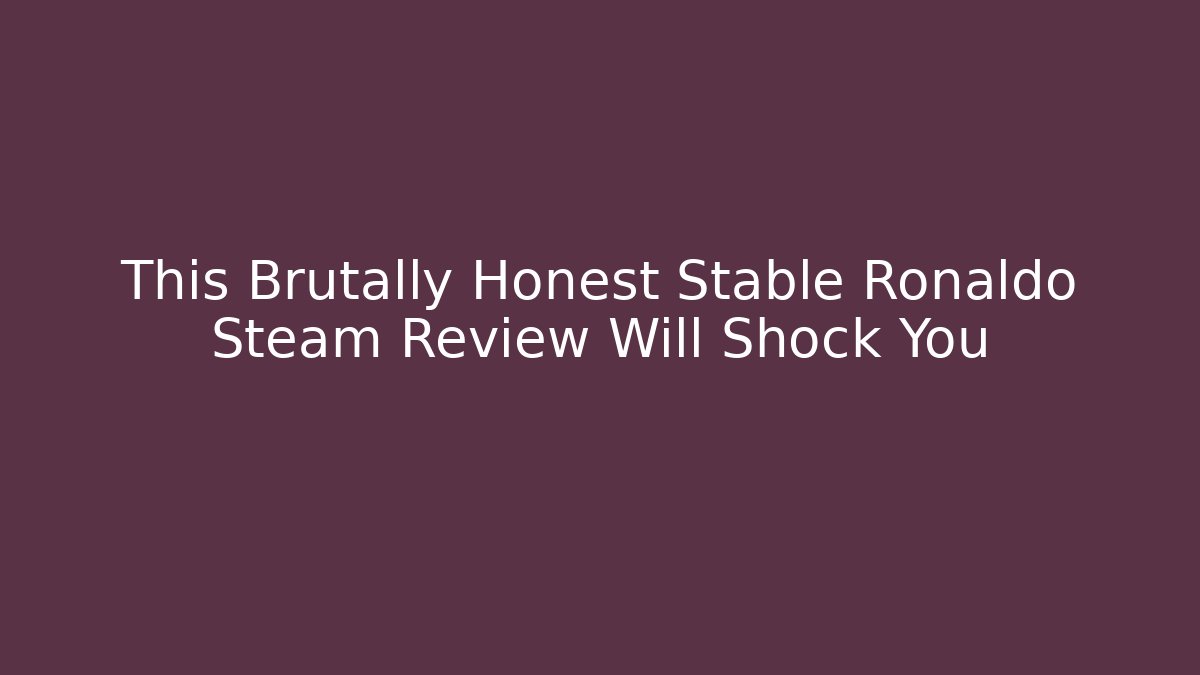 This Brutally Honest Stable Ronaldo Steam Review Will Shock You