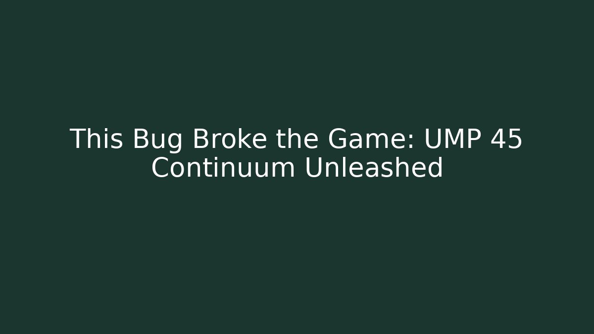 This Bug Broke the Game: UMP 45 Continuum Unleashed