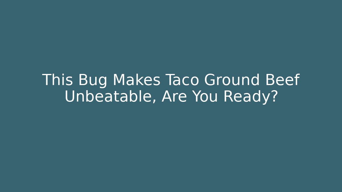 This Bug Makes Taco Ground Beef Unbeatable, Are You Ready?