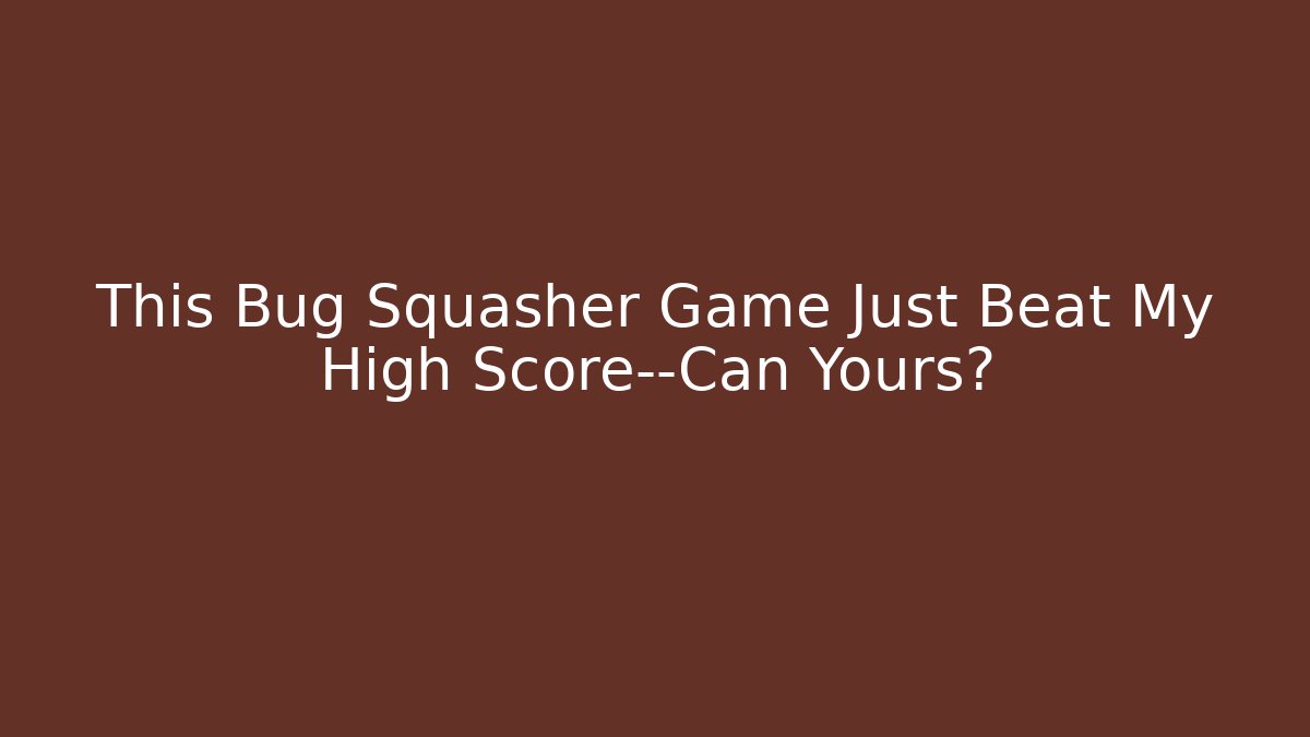 This Bug Squasher Game Just Beat My High Score—Can Yours?
