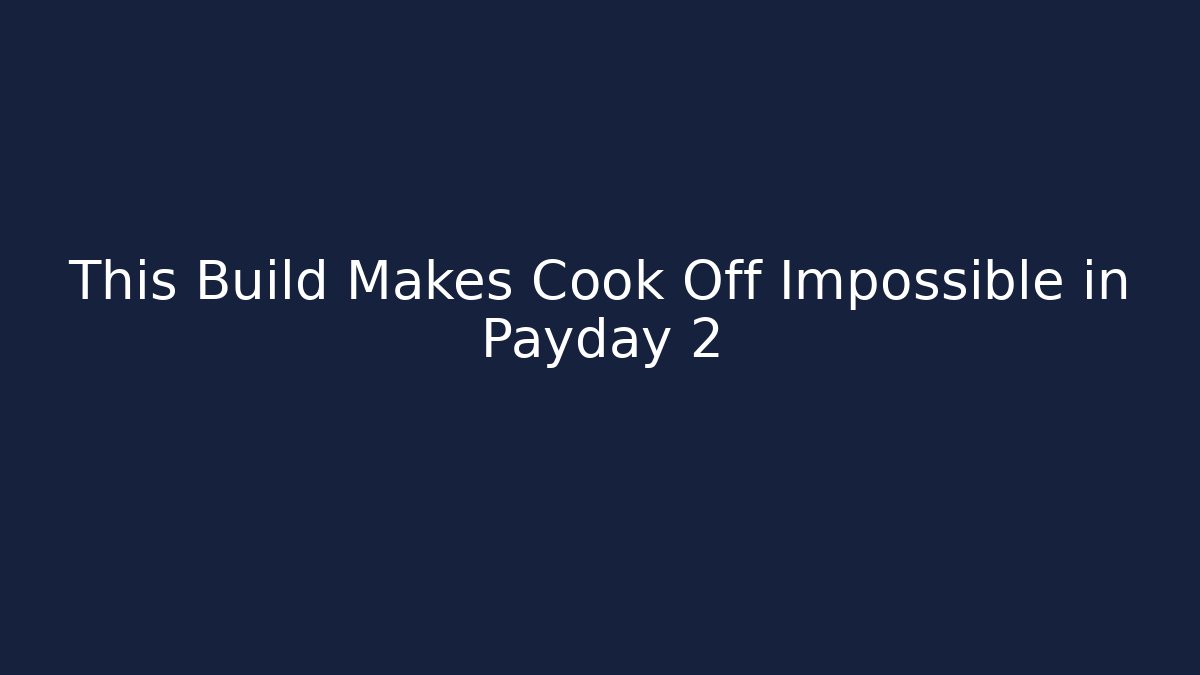 This Build Makes Cook Off Impossible in Payday 2