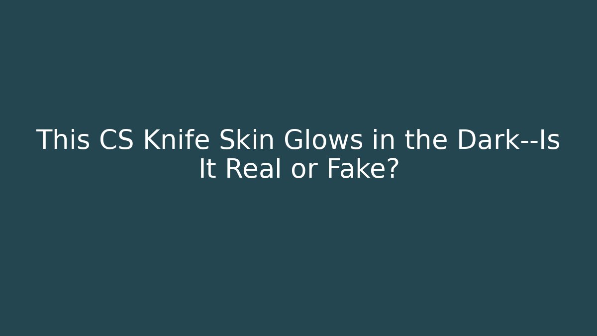 This CS Knife Skin Glows in the Dark—Is It Real or Fake?