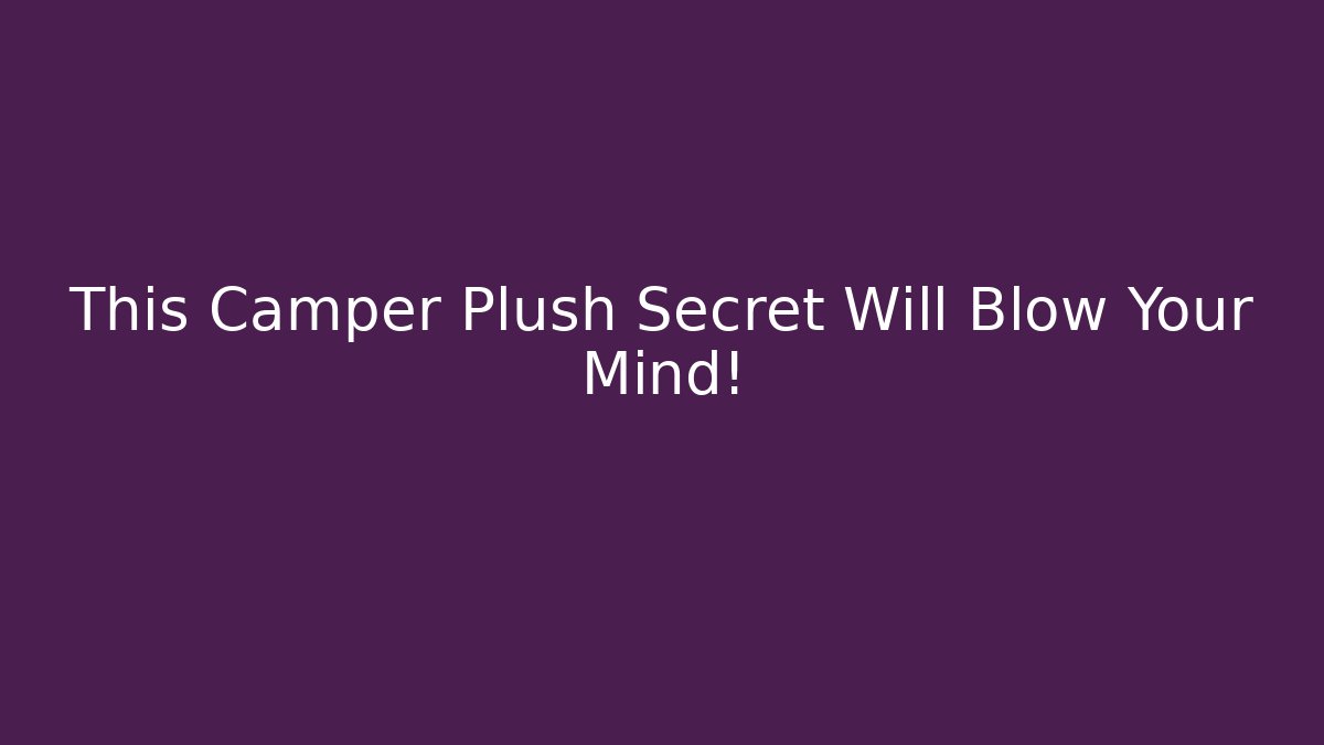 This Camper Plush Secret Will Blow Your Mind! - Boomer Naturals