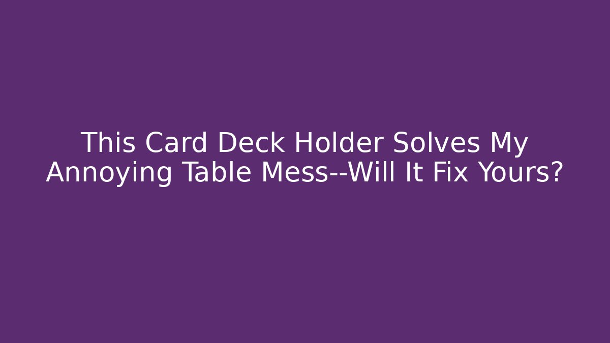 This Card Deck Holder Solves My Annoying Table Mess—Will It Fix Yours?