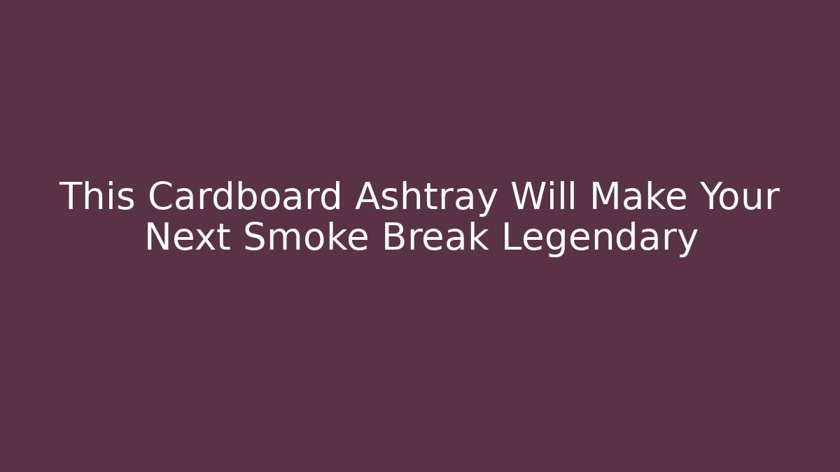 This Cardboard Ashtray Will Make Your Next Smoke Break Legendary - Boomer Naturals
