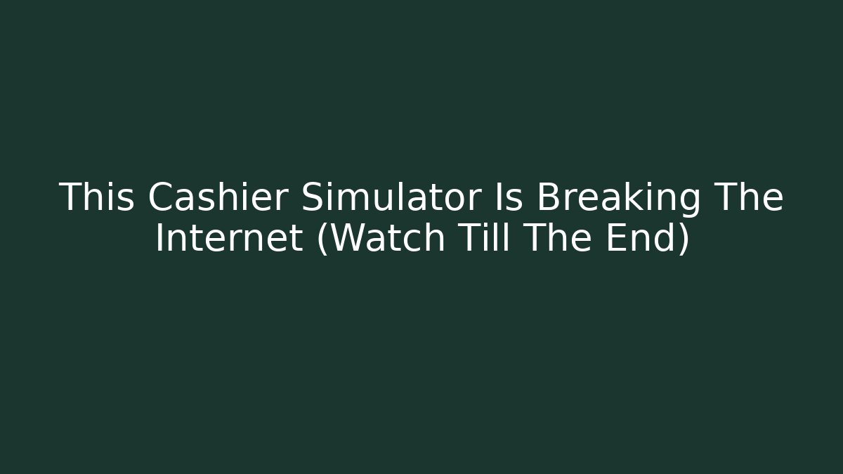 This Cashier Simulator Is Breaking The Internet (Watch Till The End)