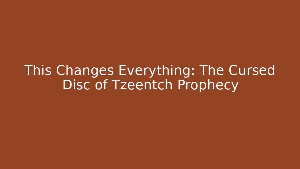 This Changes Everything: The Cursed Disc of Tzeentch Prophecy