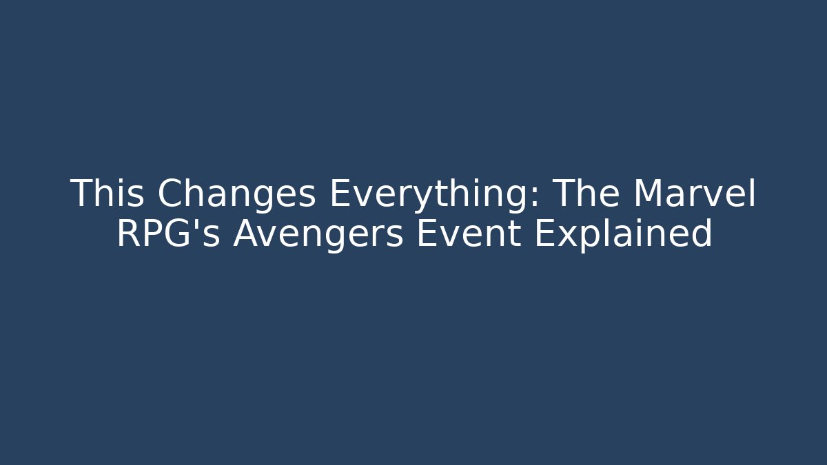 This Changes Everything: The Marvel RPG's Avengers Event Explained