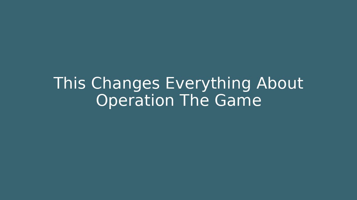 This Changes Everything About Operation The Game