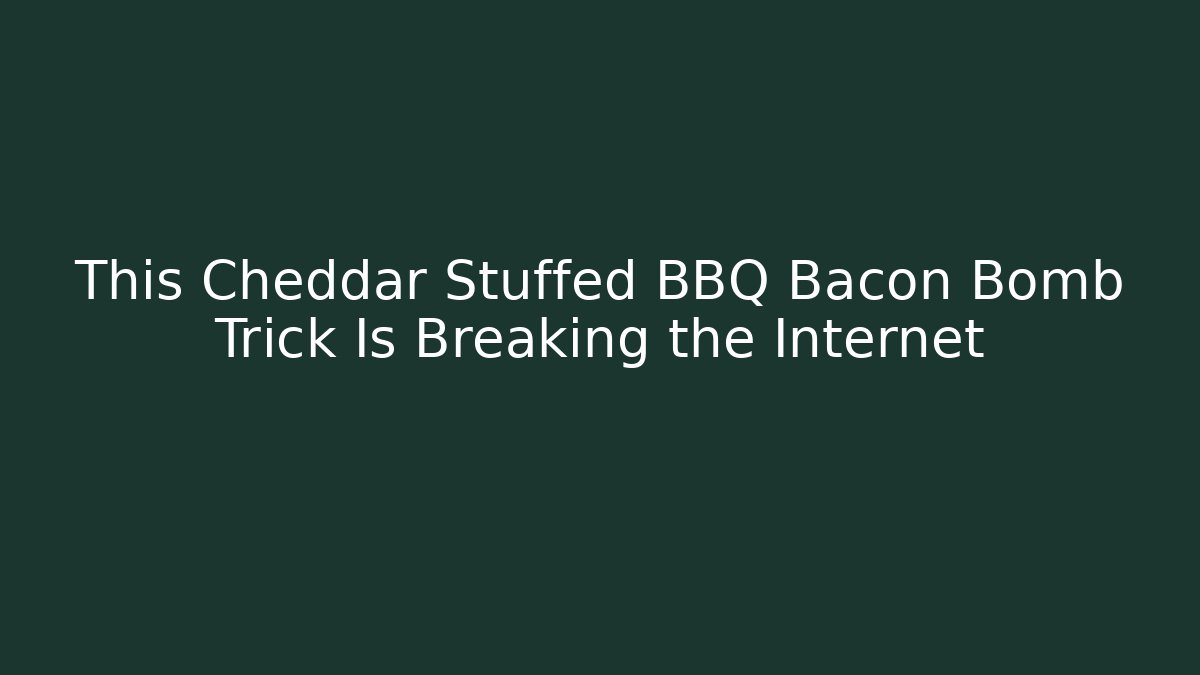 This Cheddar Stuffed BBQ Bacon Bomb Trick Is Breaking the Internet